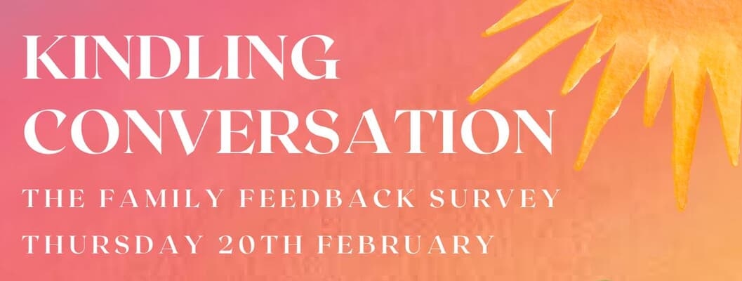 Kindling Conversations: A Family Feedback Survey Report Gathering, Thursday 20th February, 6-8pm.